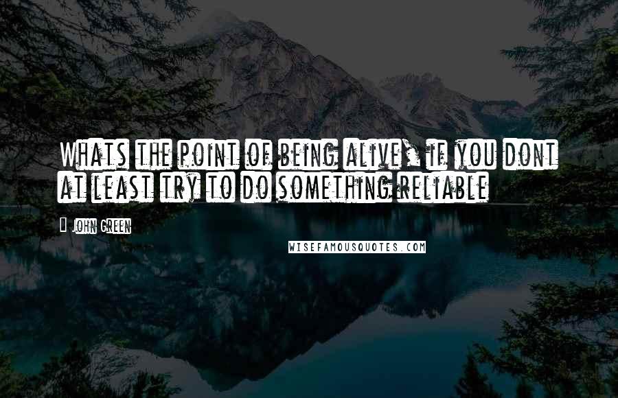 John Green Quotes: Whats the point of being alive, if you dont at least try to do something reliable