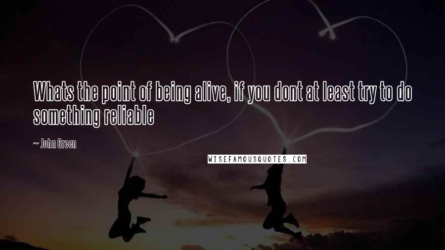 John Green Quotes: Whats the point of being alive, if you dont at least try to do something reliable