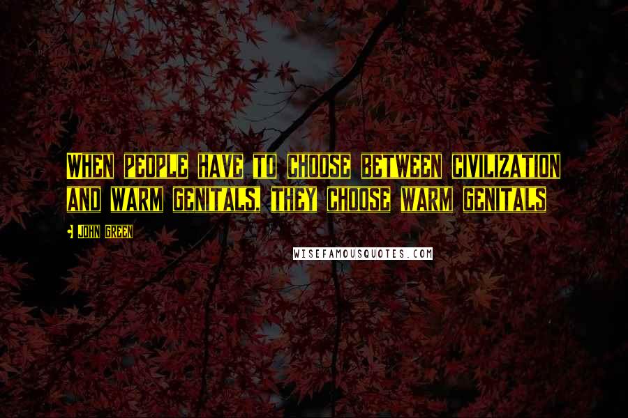 John Green Quotes: When people have to choose between civilization and warm genitals, they choose warm genitals