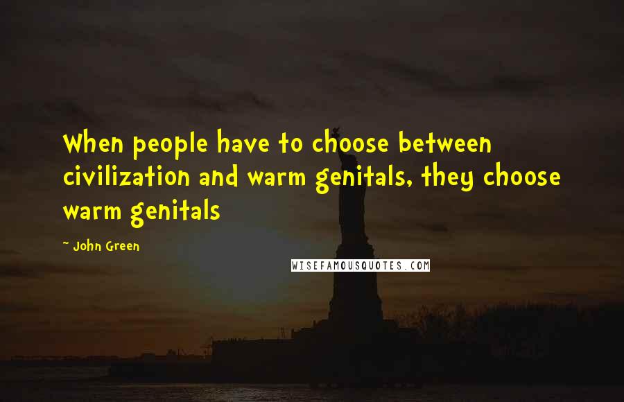 John Green Quotes: When people have to choose between civilization and warm genitals, they choose warm genitals