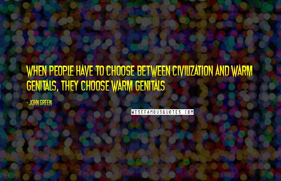 John Green Quotes: When people have to choose between civilization and warm genitals, they choose warm genitals