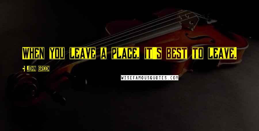 John Green Quotes: When you leave a place, it's best to leave.