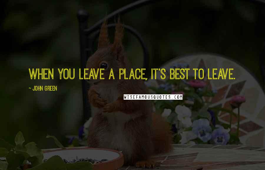 John Green Quotes: When you leave a place, it's best to leave.