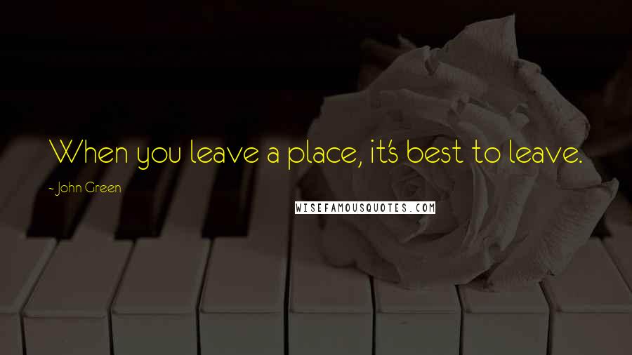 John Green Quotes: When you leave a place, it's best to leave.
