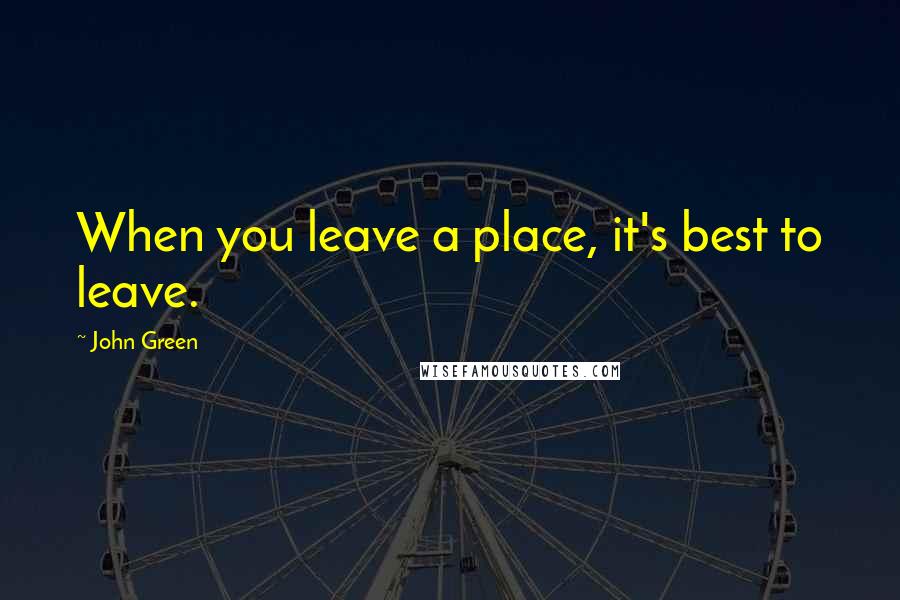 John Green Quotes: When you leave a place, it's best to leave.