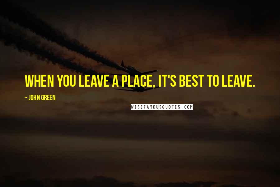 John Green Quotes: When you leave a place, it's best to leave.