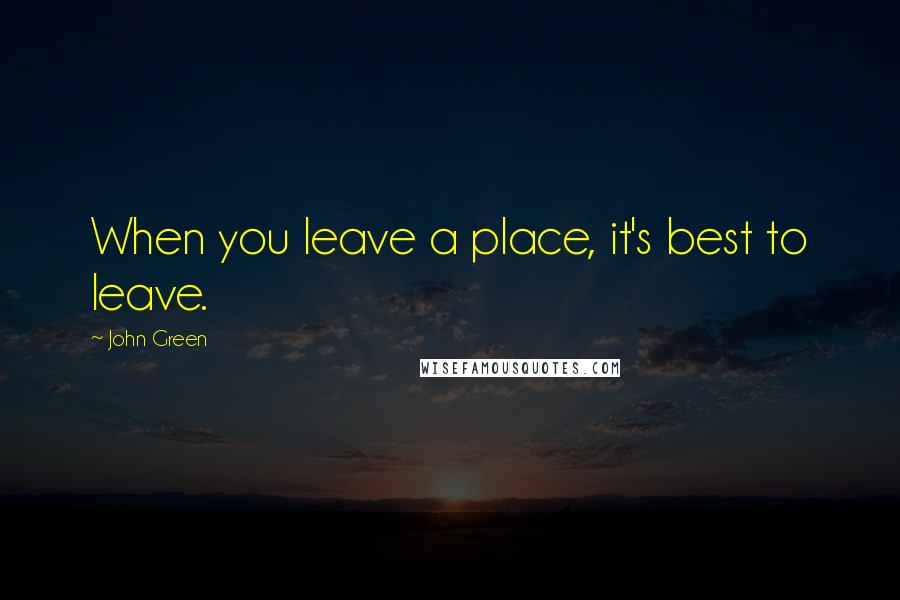 John Green Quotes: When you leave a place, it's best to leave.