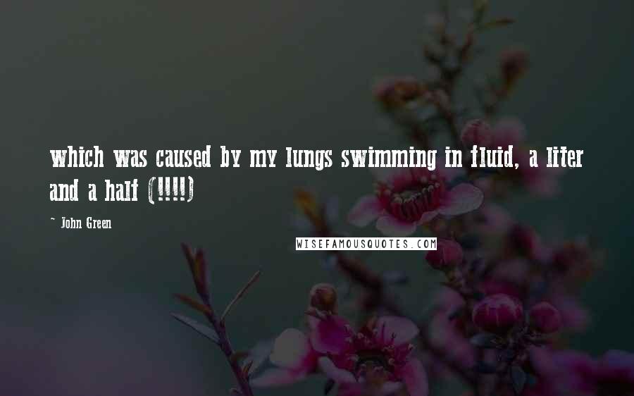 John Green Quotes: which was caused by my lungs swimming in fluid, a liter and a half (!!!!)