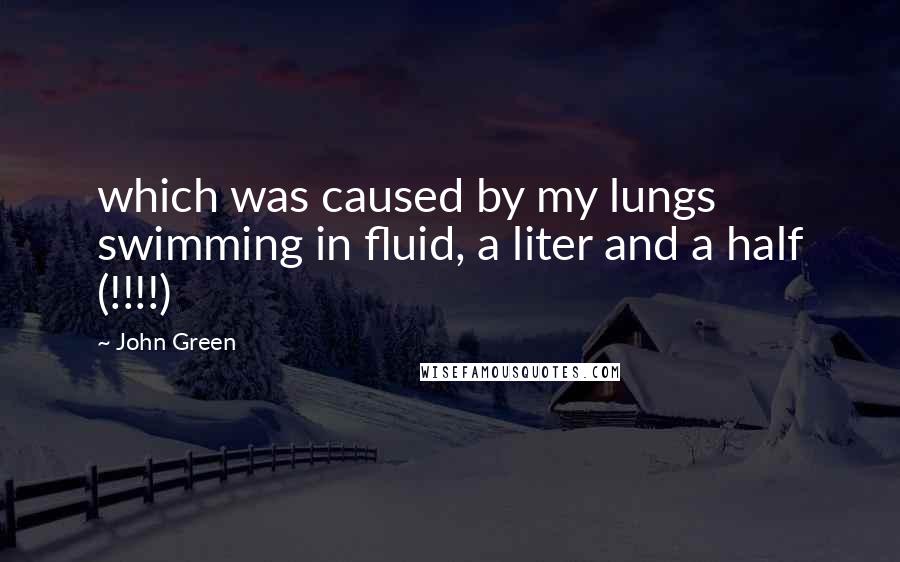 John Green Quotes: which was caused by my lungs swimming in fluid, a liter and a half (!!!!)