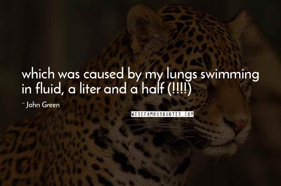 John Green Quotes: which was caused by my lungs swimming in fluid, a liter and a half (!!!!)