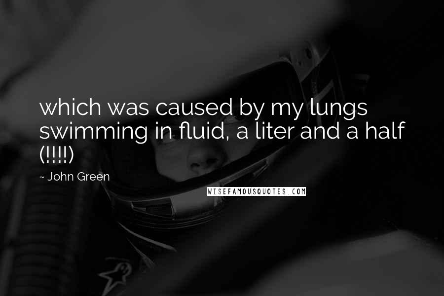 John Green Quotes: which was caused by my lungs swimming in fluid, a liter and a half (!!!!)