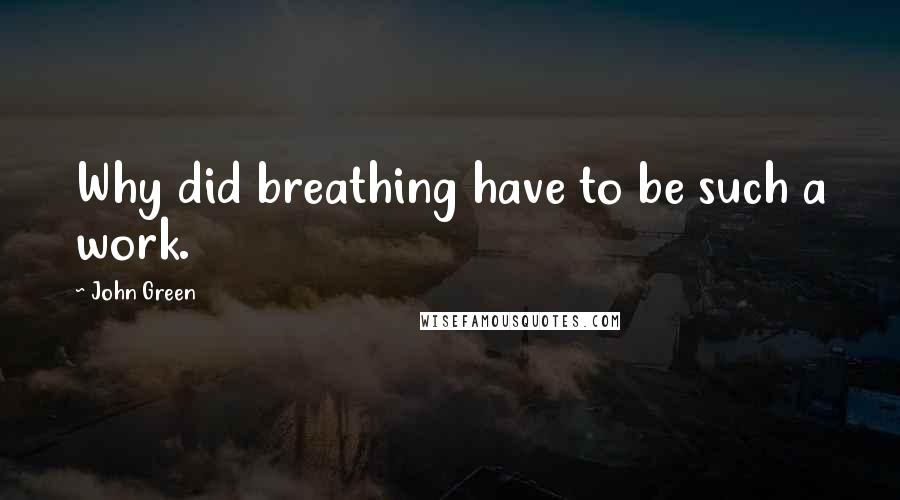 John Green Quotes: Why did breathing have to be such a work.