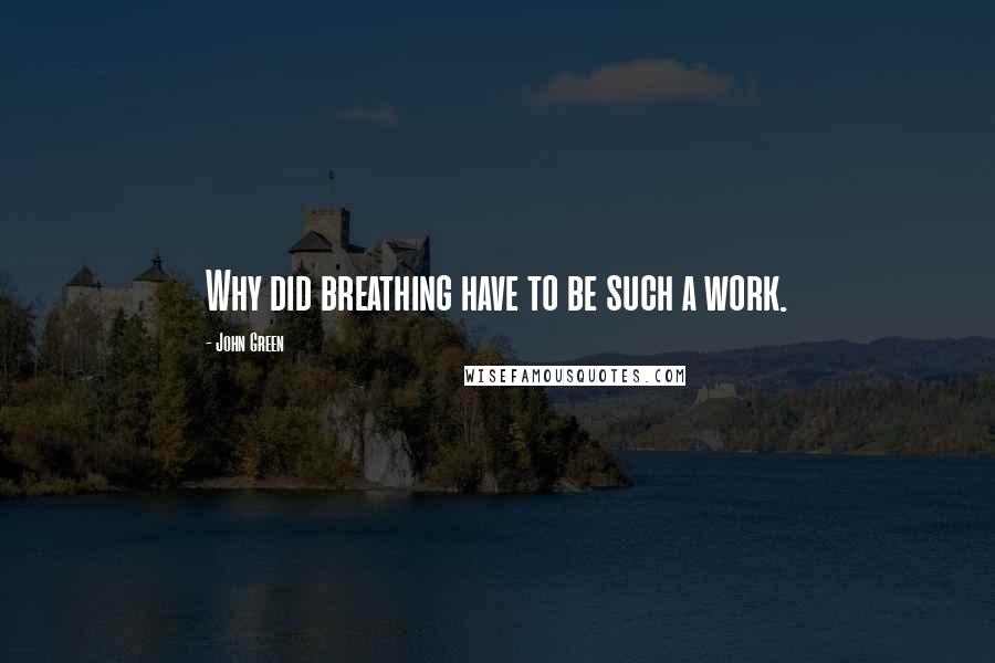 John Green Quotes: Why did breathing have to be such a work.