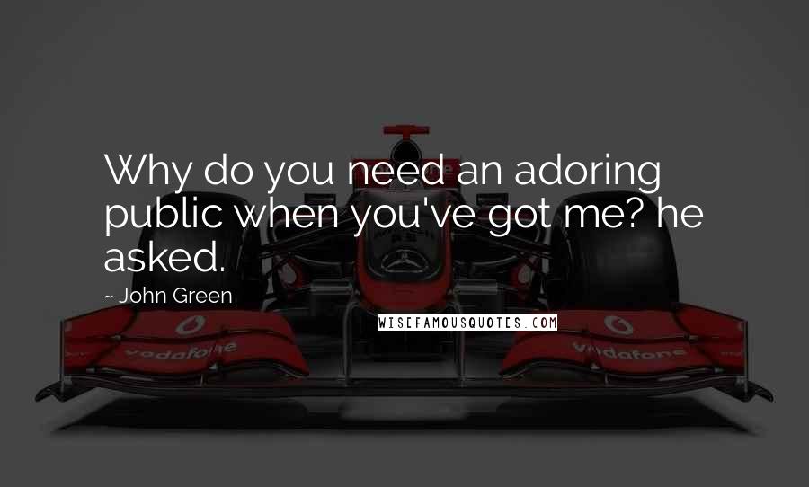 John Green Quotes: Why do you need an adoring public when you've got me? he asked.