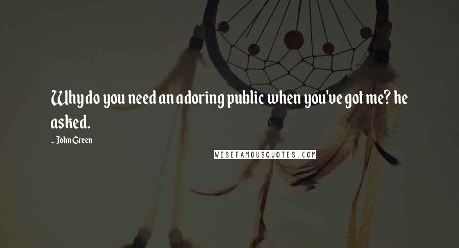 John Green Quotes: Why do you need an adoring public when you've got me? he asked.