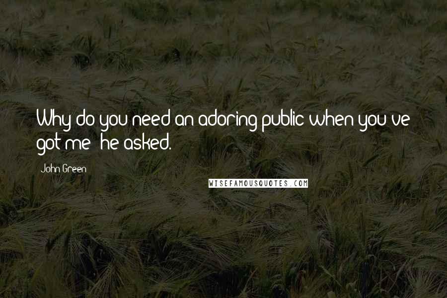 John Green Quotes: Why do you need an adoring public when you've got me? he asked.