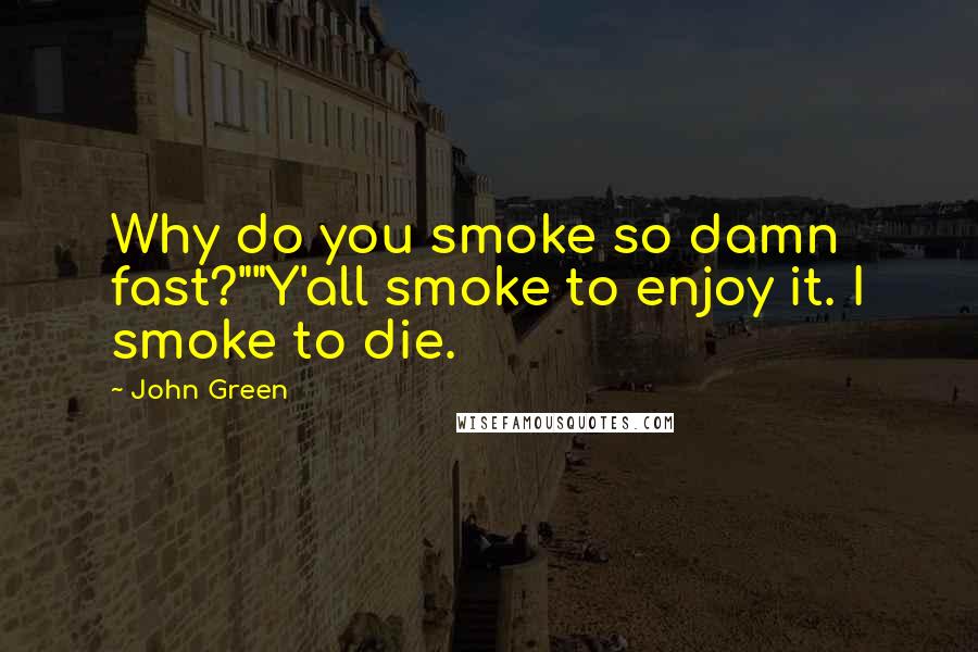 John Green Quotes: Why do you smoke so damn fast?""Y'all smoke to enjoy it. I smoke to die.