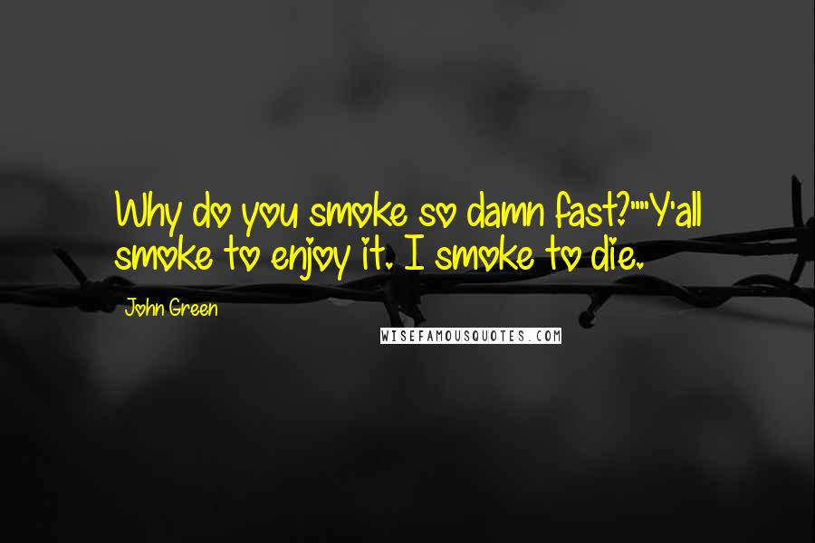 John Green Quotes: Why do you smoke so damn fast?""Y'all smoke to enjoy it. I smoke to die.