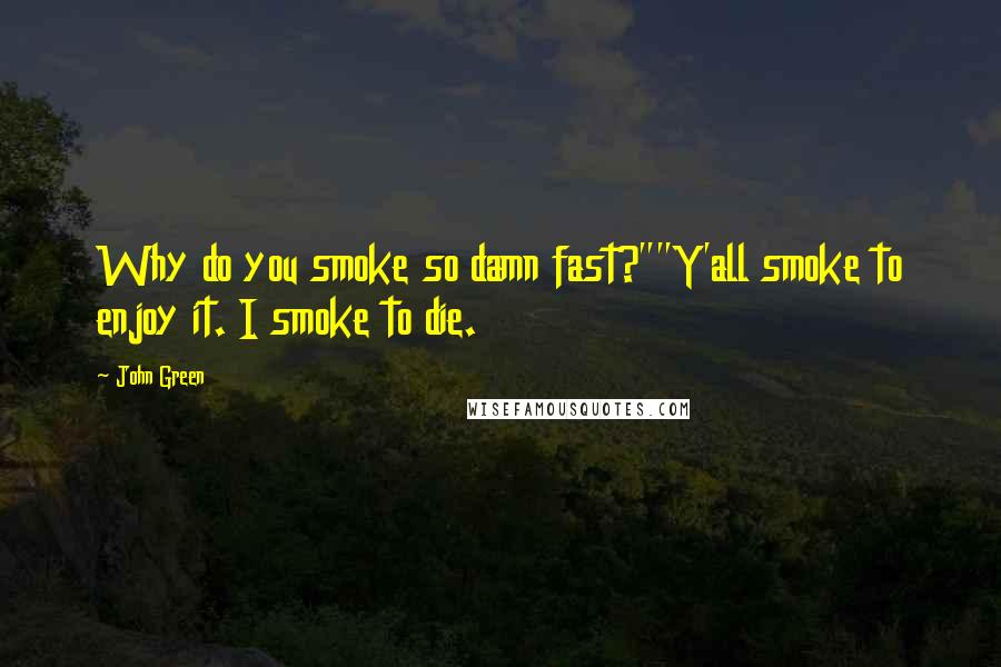 John Green Quotes: Why do you smoke so damn fast?""Y'all smoke to enjoy it. I smoke to die.