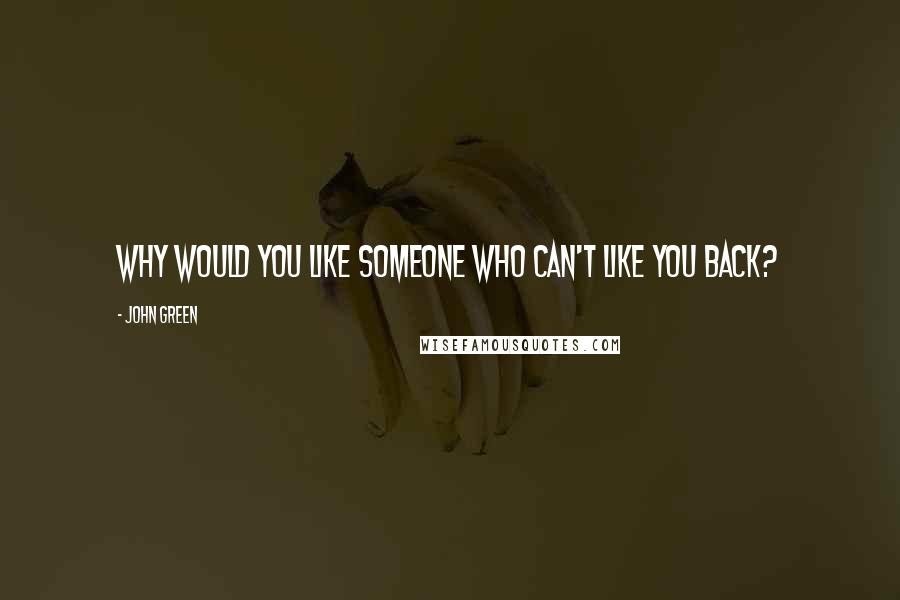 John Green Quotes: Why would you like someone who can't like you back?