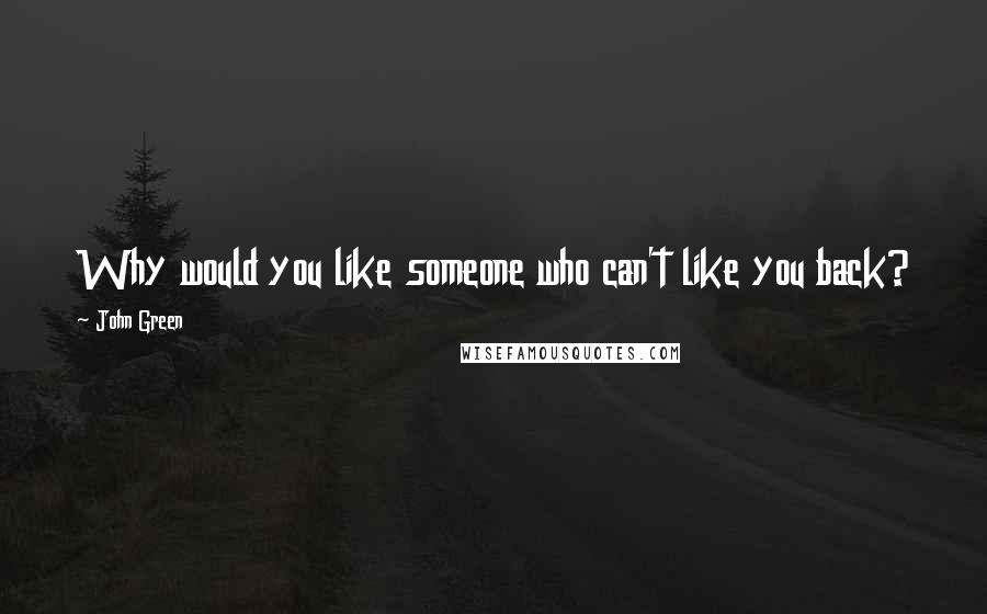 John Green Quotes: Why would you like someone who can't like you back?