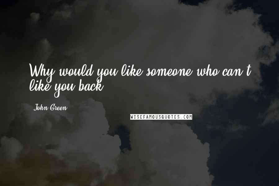 John Green Quotes: Why would you like someone who can't like you back?