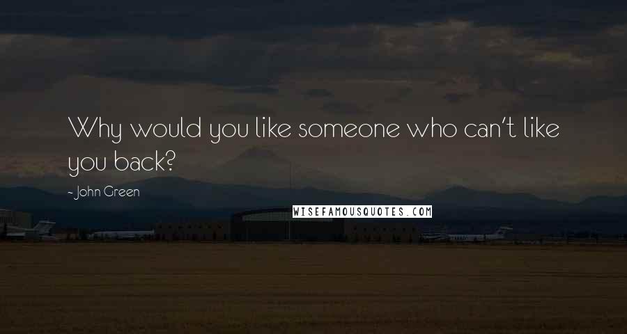 John Green Quotes: Why would you like someone who can't like you back?