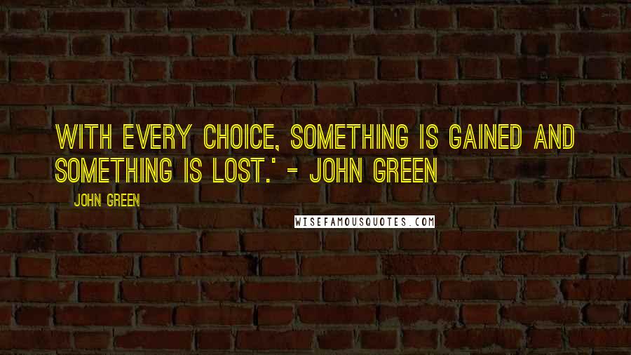 John Green Quotes: With every choice, something is gained and something is lost.' - John Green