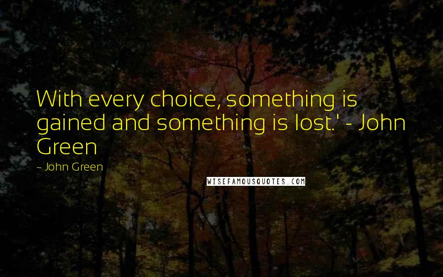 John Green Quotes: With every choice, something is gained and something is lost.' - John Green