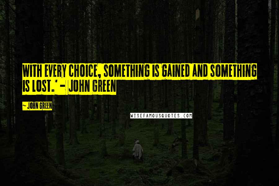 John Green Quotes: With every choice, something is gained and something is lost.' - John Green