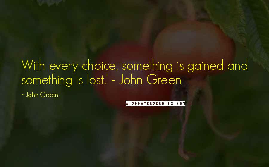John Green Quotes: With every choice, something is gained and something is lost.' - John Green