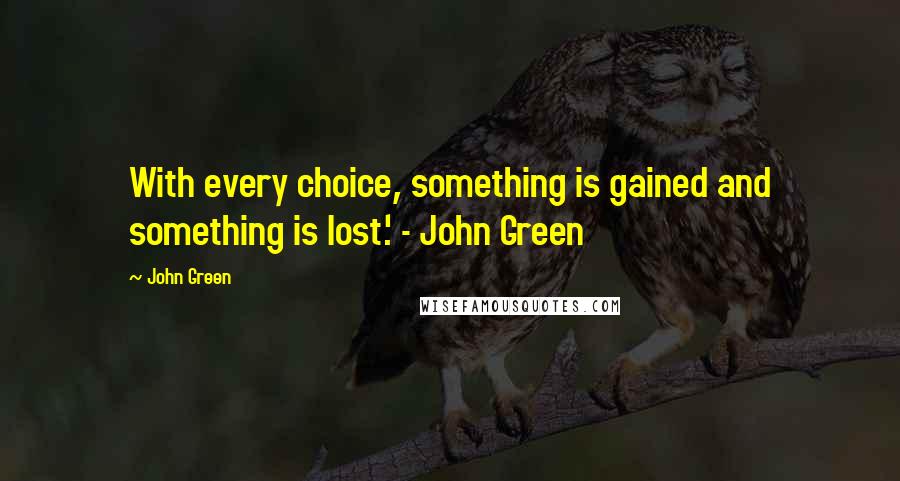 John Green Quotes: With every choice, something is gained and something is lost.' - John Green