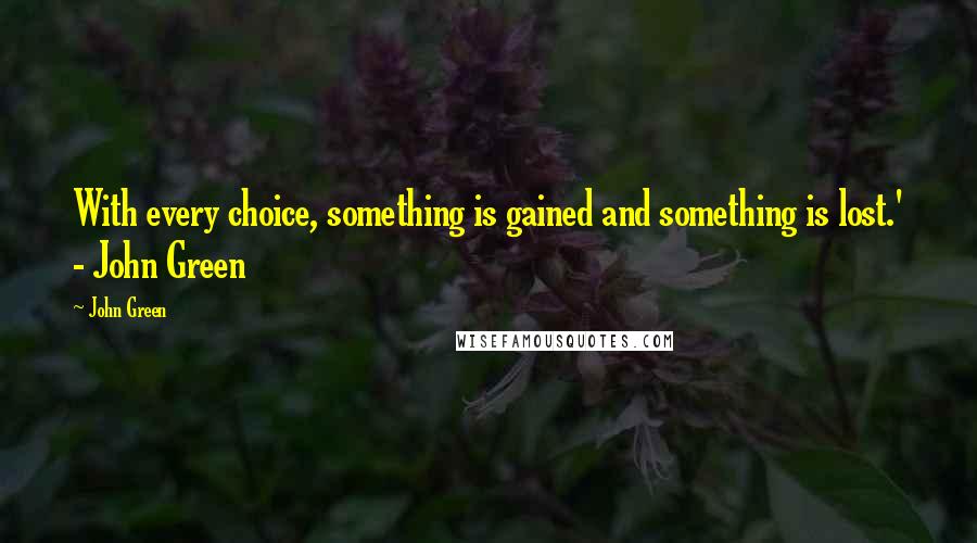 John Green Quotes: With every choice, something is gained and something is lost.' - John Green