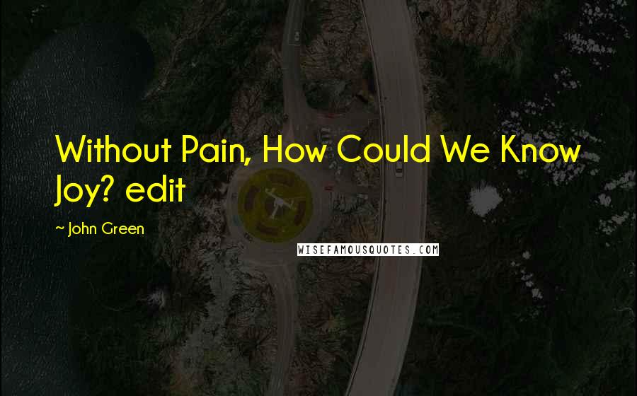 John Green Quotes: Without Pain, How Could We Know Joy? edit