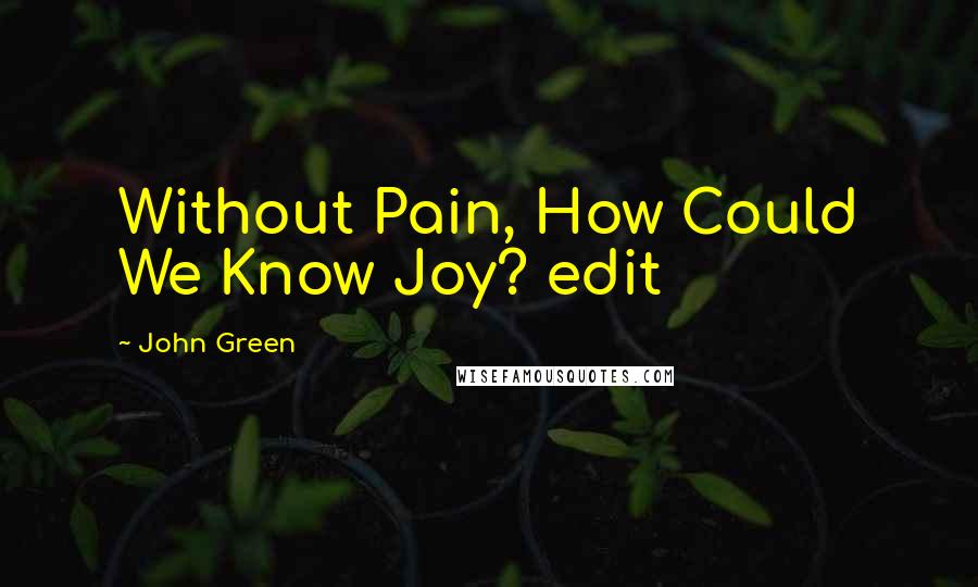 John Green Quotes: Without Pain, How Could We Know Joy? edit