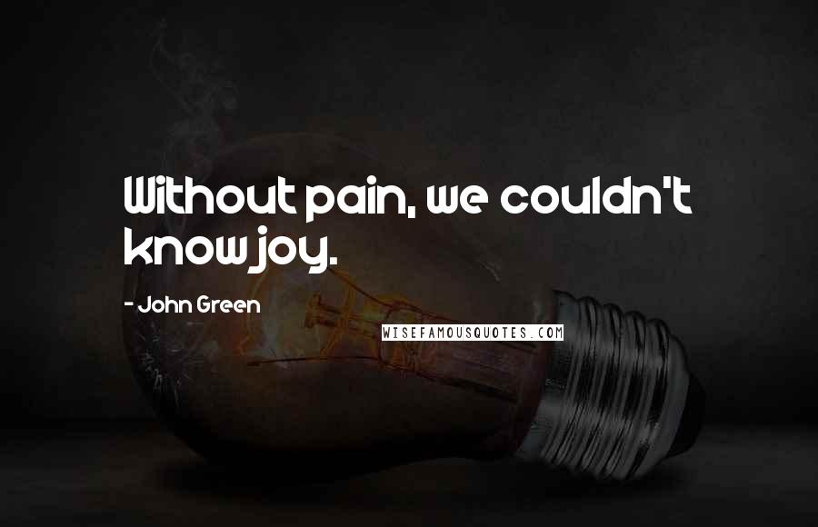 John Green Quotes: Without pain, we couldn't know joy.