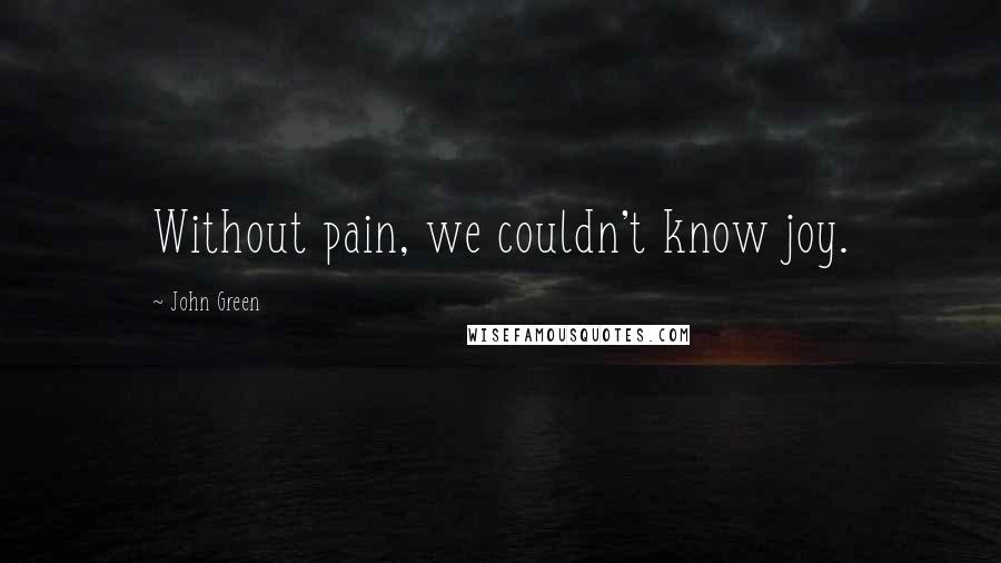 John Green Quotes: Without pain, we couldn't know joy.