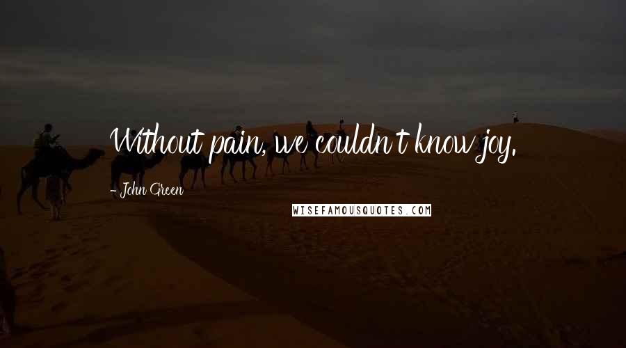 John Green Quotes: Without pain, we couldn't know joy.