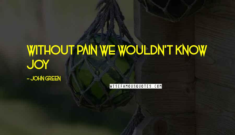 John Green Quotes: Without pain we wouldn't know joy