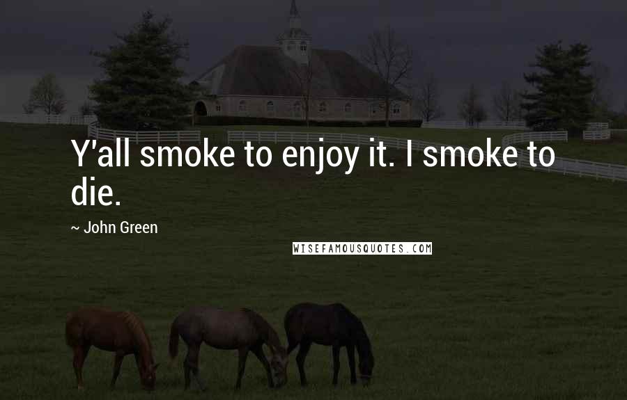 John Green Quotes: Y'all smoke to enjoy it. I smoke to die.