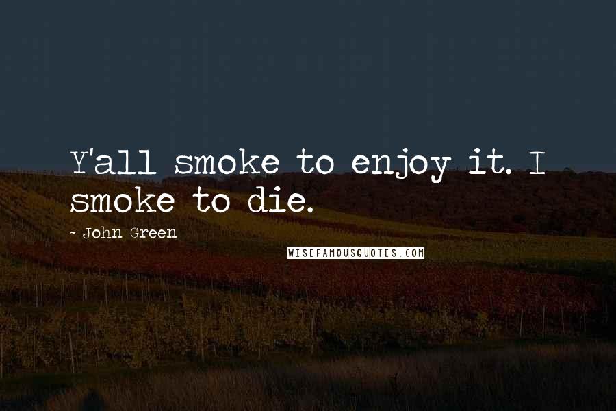 John Green Quotes: Y'all smoke to enjoy it. I smoke to die.