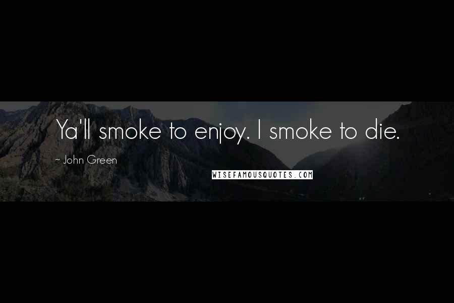 John Green Quotes: Ya'll smoke to enjoy. I smoke to die.