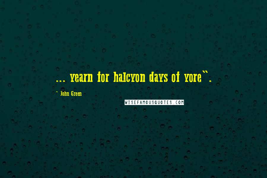 John Green Quotes: ... yearn for halcyon days of yore".