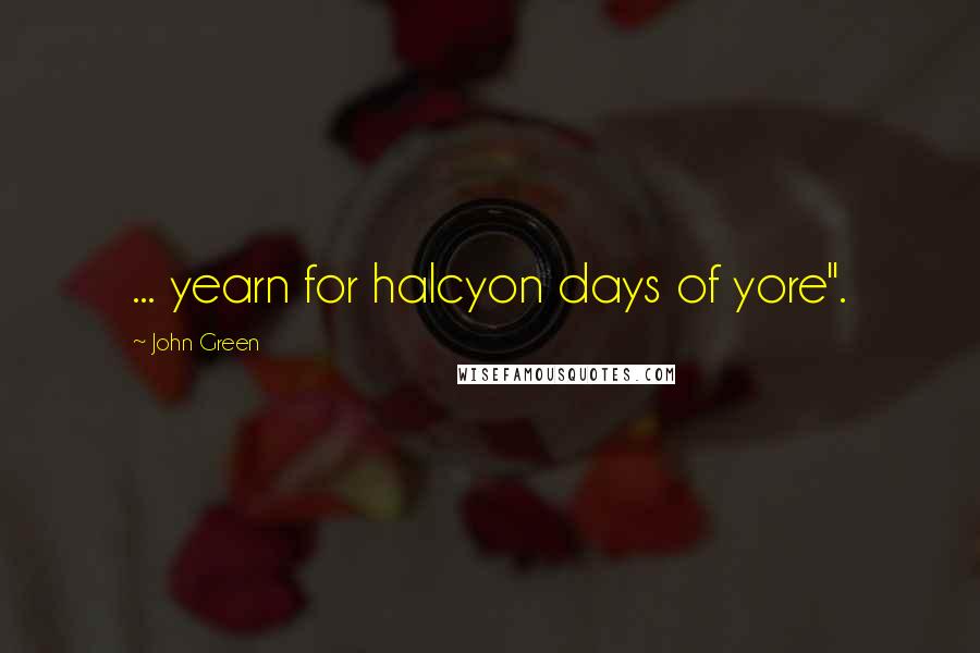 John Green Quotes: ... yearn for halcyon days of yore".