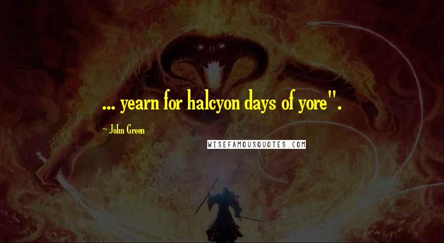 John Green Quotes: ... yearn for halcyon days of yore".
