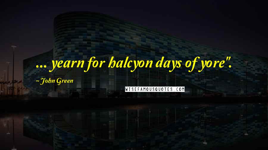 John Green Quotes: ... yearn for halcyon days of yore".