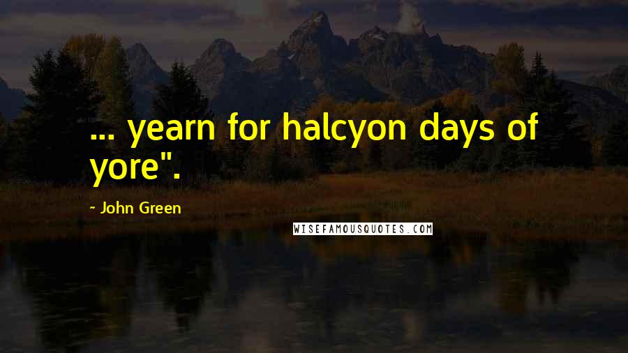 John Green Quotes: ... yearn for halcyon days of yore".
