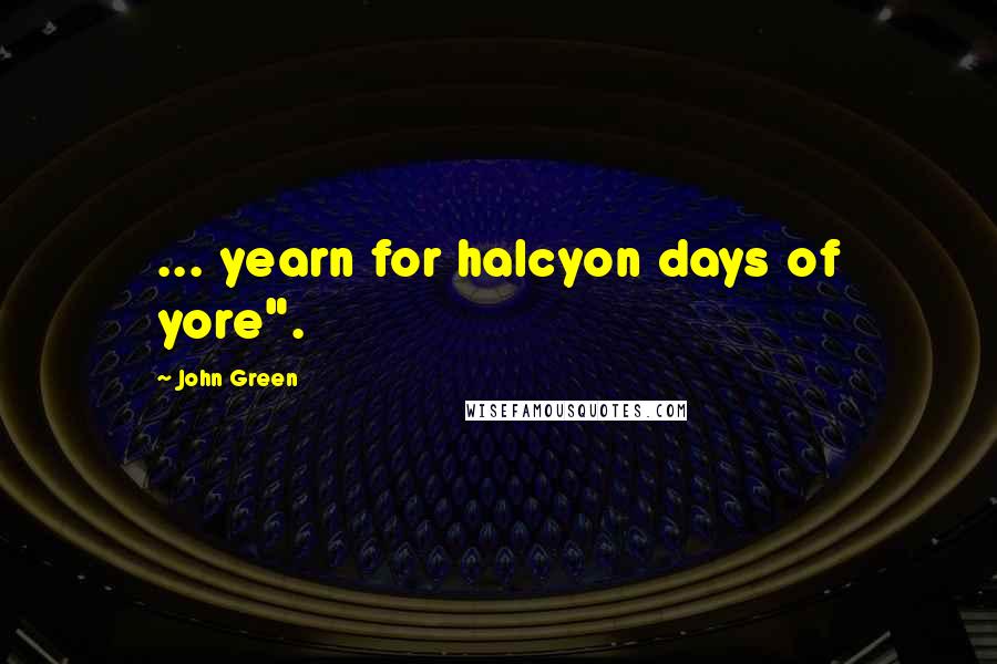 John Green Quotes: ... yearn for halcyon days of yore".