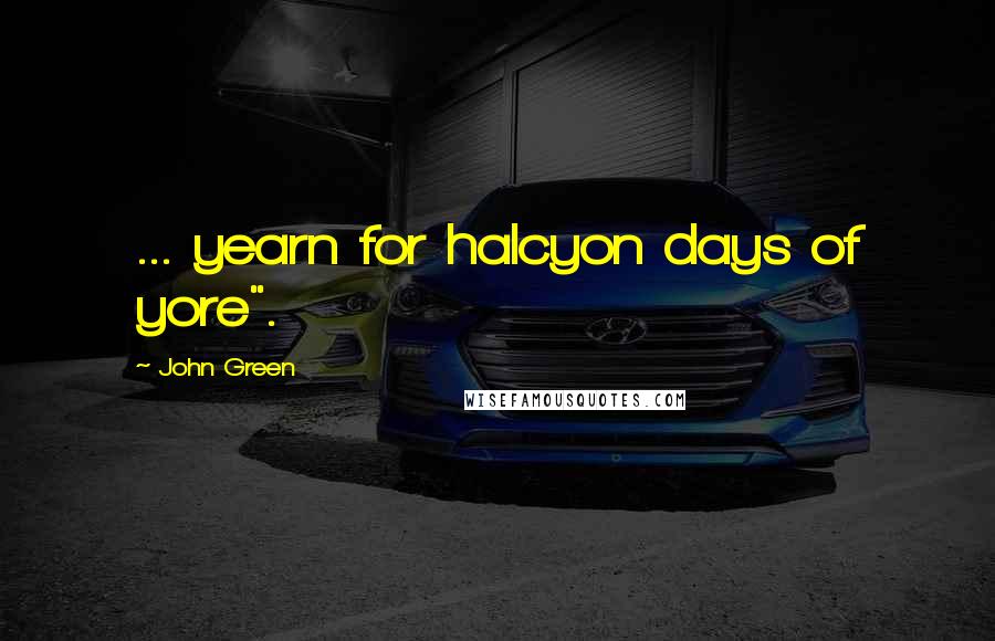 John Green Quotes: ... yearn for halcyon days of yore".