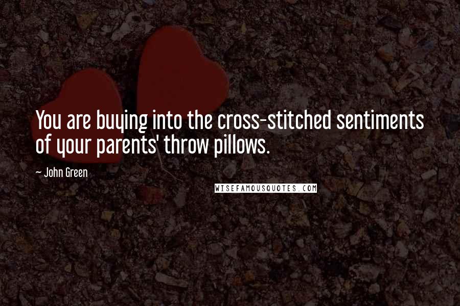 John Green Quotes: You are buying into the cross-stitched sentiments of your parents' throw pillows.